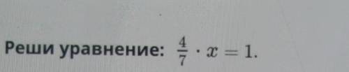 Реши уравнение: 4/7×x=1 ​