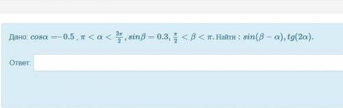 Дано: cosα=–0.5 , π<α<3π2,sinβ=0.3,π2<β<π.Найти:sin(β−α),tg(2α).