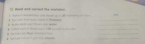 13 Read and correct the mistakes. 2001 Trains in Kazakhstan can travel up to 20 kilometres an hour.2