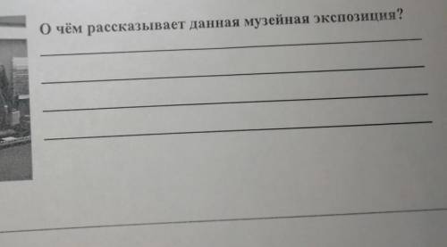 О чём рассказывает данный музейная экспозиция? кто правильно напишет тому лучше ответа кто Просто та