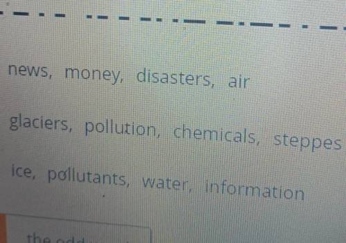 Highlight the odd word out. ) 1. news, money, disasters, air2. glaciers, pollution, chemicals, stepp