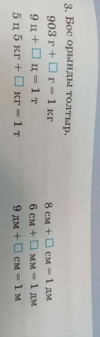 3. Бос орынды толтыр. 903 г+ Ог= 1 кг9ц+ Оц= 1 т5ц 5 кг + Окг = 1 т8 см + Осм = 1 дм6 см +0мм =мм =