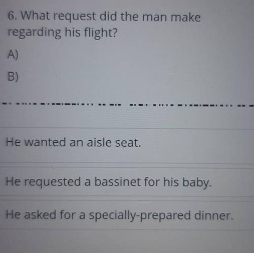 6. What request did the man make regarding his flight?A)B)He wanted an aisle seat.He requested a bas