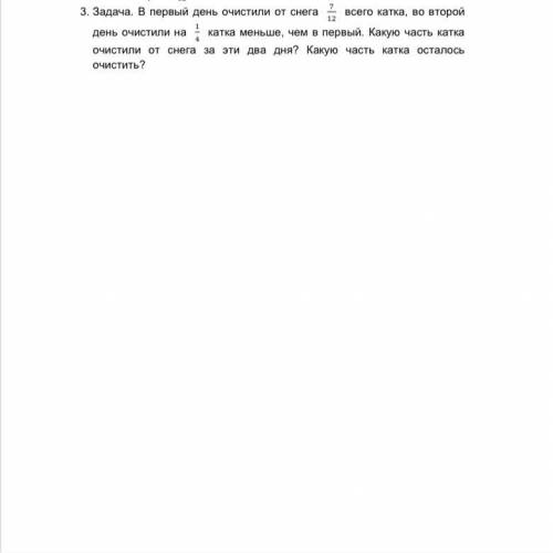 Задача. В первый день очистили от снега 7/12 всего катка, во второй день очистили на 1/4 катка меньш