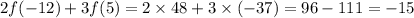 2f( - 12) + 3f(5) = 2 \times 48 + 3 \times ( - 37) = 96 -111 = - 15