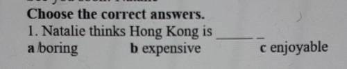 Choose the correct answers. 1. Natalie thinks Hong Kong isa boring b expensivec enjoyable Дай чтобы