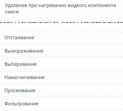 ТЕКСТ ЗАДАНИЯ Удаление при нагревании жидкого компонентасмесиОтстаиваниеВымораживаниеВыпариваниеНама