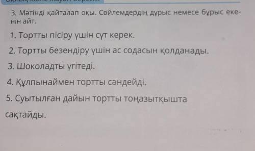 3. Мәтінді қайталап оқы. Сөйлемдердің дұрыс немесе бұрыс еке- нін айт.1. Тортты пісіру үшін сүт кере