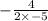 - \frac{4}{2 \times - 5 }