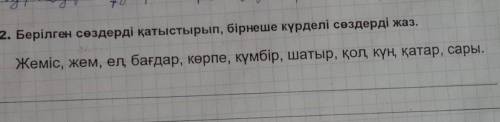 2. Берілген сөздерді қатыстырып, бірнеше күрделі сөздерді жаз. Жеміс, жем, ел бағдар, көрпе, күмбір,