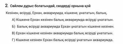 Сөйлем дұрыс болатындай, сөздерді орнына қой Кезінен, өсіруді, Ерхан, аквариумда, кішкене, ұнататын,