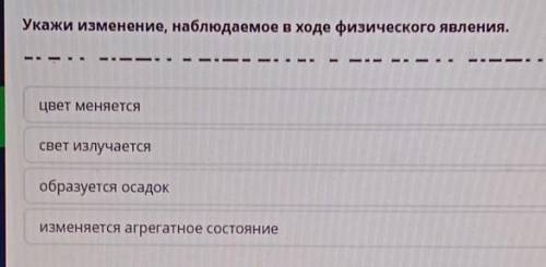 Укажи изменения наблюдаемые в ходе физического явления​