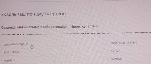 «Қарлығаш пен дәуіт» ертегісі Сөздерді мағынасымен сәйкестендіріп, тіркес құрастыр.жейін деп жатырШы