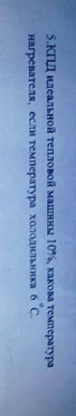 5.КПД идеальной тепловой машины 10%, какова температура нагревателя, если температура холодильника6