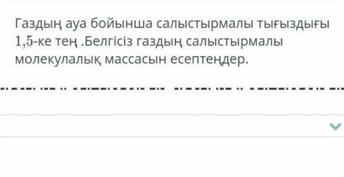 Газдын ауа бойынша салыстырмалы тыгыздыгы 1,5-ке тен. Белгисиз газдын салыстырмалы молекулалык масса