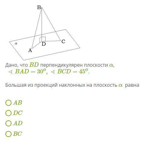 Дано, что BD перпендикулярен плоскости α , ∢BAD=30o,∢BCD=45o . Большая из проекций наклонных на плос