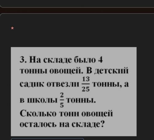 На складе было 4 тонны овощей. В детский садик отвезли 13/25 тонны, а в школы у меня сор​