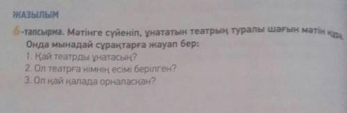 ЖАЗЫЛЫМ -тапсырма. Мәтінге сүйеніп, ұнататын театрың туралы шағын мәтінОнда мынадай сұрақтарға жауап