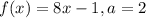 f(x)=8x-1, a= 2