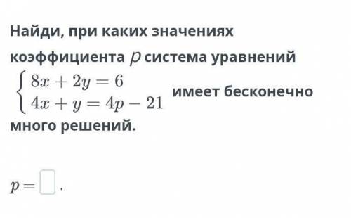 Найди, при каких значениях коэффициента р система уравнений 8х+2у=6 4х+у=4р-21 имеет бесконечно мног