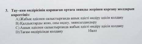 Тау кен өндірісінің қоршаған ортаға зиянды әсерінен қорғану жолдары​(Дұрысын тап)