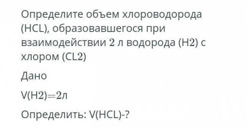 Определите объем хлороводорода (HCL), образовавшегося привзаимодействии 2 л водорода (H2) схлором (C