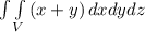 \int\int\limits_V {(x+y)} \, dxdydz