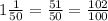 1 \frac{1}{50} = \frac{51}{50} = \frac{102}{100}