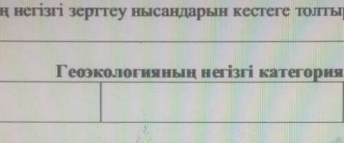 Геоэкологиянын негізгі зерттеу нысандарын кесте толтырыңыз​