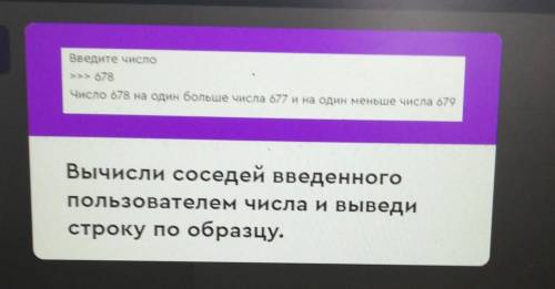 Введите число >>> 678Число 678 на один больше числа 677 и на один меньше числа 679Вычисли с