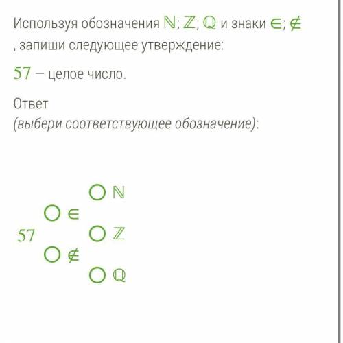 Используя обозначения ℕ ; ℤ ; ℚ и знаки ∈ ; ∉ , запиши следующее утверждение: 57 — целое число. отве