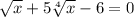 \sqrt{x} + 5\sqrt[4]{x} -6=0