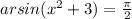 arsin(x^{2} +3)=\frac{\pi }{2}