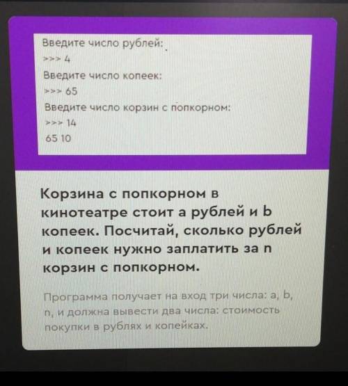 Введите число рублей: >>> 4Введите число копеек:>>> 65Введите число корзин с попко