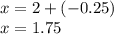 x = 2 + ( - 0.25) \\ x = 1.75