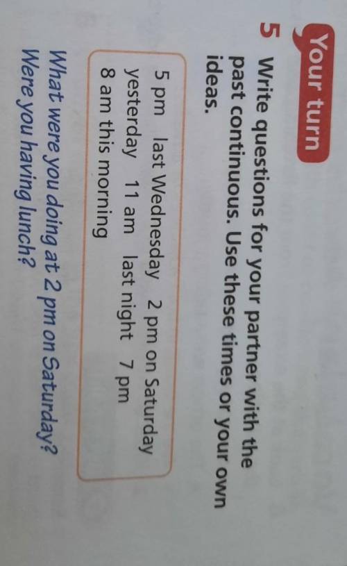 Your turn 5 Write questions for your partner with thepast continuous. Use these times or your ownide