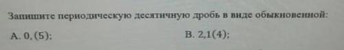 Запишите переодическую десятичную дробь в виде обычной А.0,(5) В.2,1(4)​