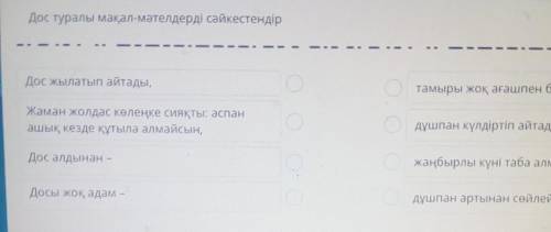 Дос туралы мақал-мәтелдерді сәйкестендір Дос жылатып айтады,тамыры жоқ ағашпен бірденЖаман жолдас кө