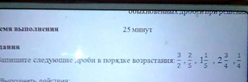 1.Затишите следующие дроби в порядке возрастания: 3/2;2/5;1 1/5;2 3/4;1/4​