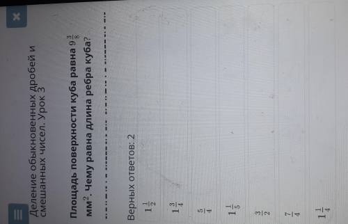 Площадь поверхности куба равна 9 3/8 мм². Чему ровная длина ребра куба ? 2 верных ответа 1 1/2 1 3/4