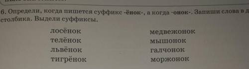 6. Определи, когда пишется суффикс -ёнок-, а когда -онок-. Запиши слова в два столбика. Выдели суффи