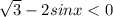 \sqrt{3} - 2sinx < 0