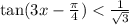 \tan(3x - \frac{\pi}{4} ) < \frac{1}{ \sqrt{3} }