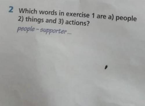 Which words in exercise 1 are a) people 2) things and 3) actions?people-supporter ​