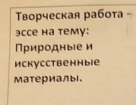 Творческая работа-эссе на тему: Природные и искусственные материалы НАПИШИТЕ УМОЛЯЮ