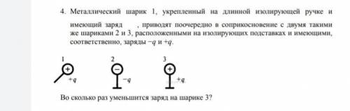 Металлический шарик 1, укрепленный на длинной изолирующей ручке и имеющий заряд , приводят поочередн