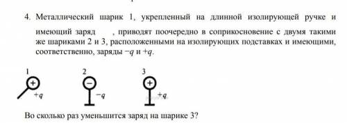 Металлический шарик 1, укрепленный на длинной изолирующей ручке и имеющий заряд , приводят поочередн