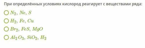 При определённых условиях кислород реагирует с веществами ряда: N2,Ne,S H2,Fe,Cu Br2,FeS,MgO Al2O