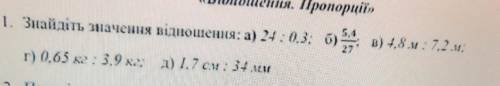 Знайдіть значення відношень:а) 24:0.3 б)5.4/27 в)4.8м:7.2м;г)0.65кг:3.9кг д) 1.7 : 34 мм​