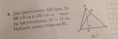 4. Дан треугольник ABC ВК = 8 см и AM = 6 смты треугольника, AC = 15 см.Найдите длину стороны ВС.​